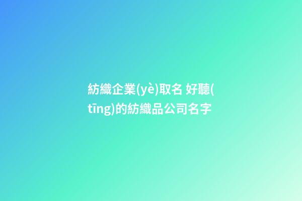 紡織企業(yè)取名 好聽(tīng)的紡織品公司名字-第1張-公司起名-玄機(jī)派